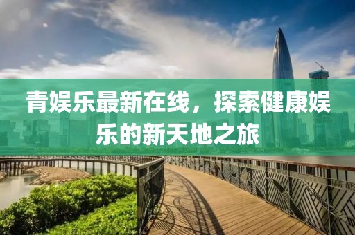 青娱乐最新在线，探索健康娱乐的新天地之旅