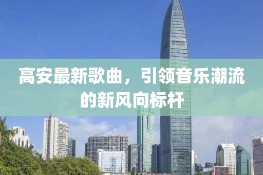 高安最新歌曲，引领音乐潮流的新风向标杆