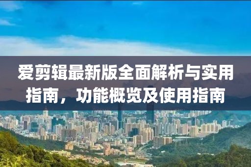 爱剪辑最新版全面解析与实用指南，功能概览及使用指南