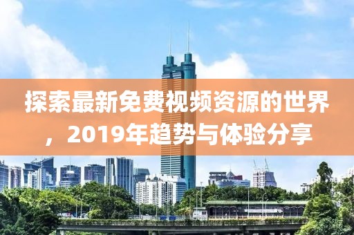 探索最新免费视频资源的世界，2019年趋势与体验分享
