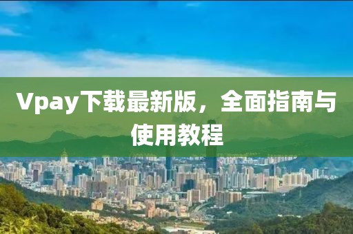 Vpay下载最新版，全面指南与使用教程