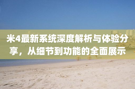 米4最新系统深度解析与体验分享，从细节到功能的全面展示