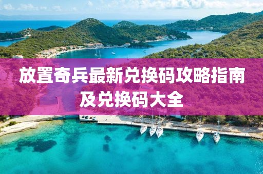 放置奇兵最新兑换码攻略指南及兑换码大全
