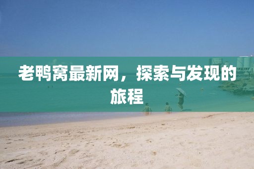 老鸭窝最新网，探索与发现的旅程