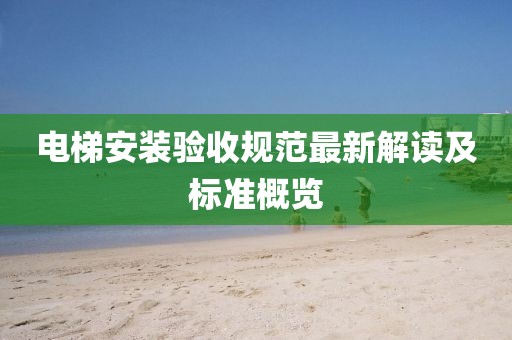 电梯安装验收规范最新解读及标准概览