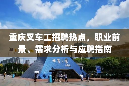 重庆叉车工招聘热点，职业前景、需求分析与应聘指南