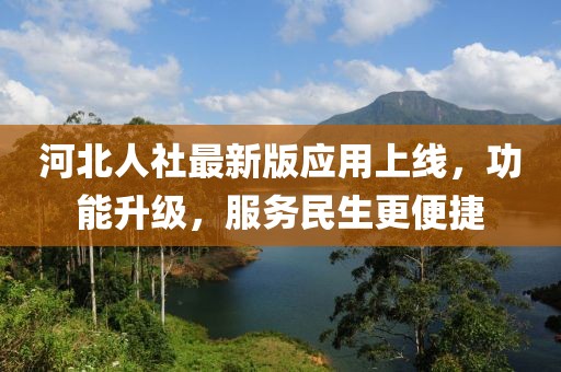 河北人社最新版应用上线，功能升级，服务民生更便捷