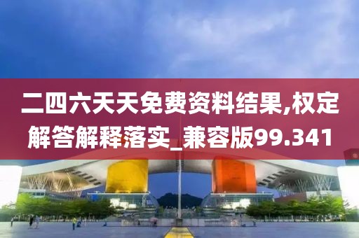 二四六天天免费资料结果,权定解答解释落实_兼容版99.341