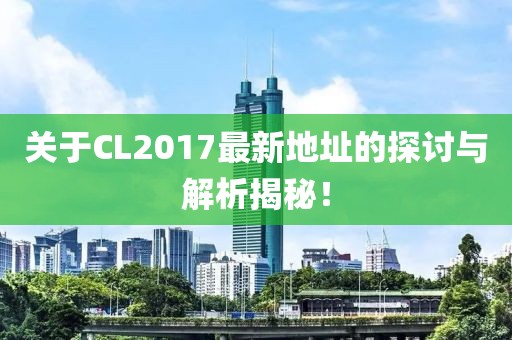 关于CL2017最新地址的探讨与解析揭秘！