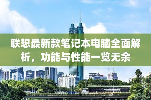 联想最新款笔记本电脑全面解析，功能与性能一览无余