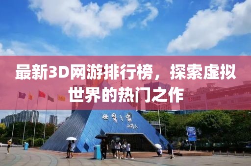 最新3D网游排行榜，探索虚拟世界的热门之作