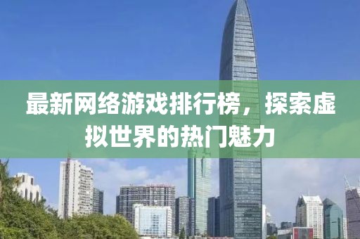 最新网络游戏排行榜，探索虚拟世界的热门魅力
