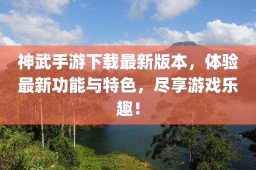 神武手游下载最新版本，体验最新功能与特色，尽享游戏乐趣！