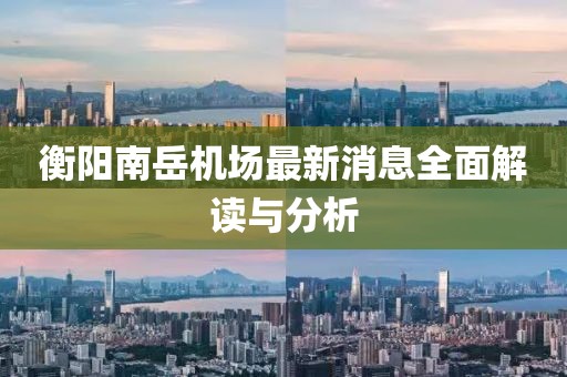 衡阳南岳机场最新消息全面解读与分析