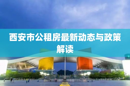 西安市公租房最新动态与政策解读