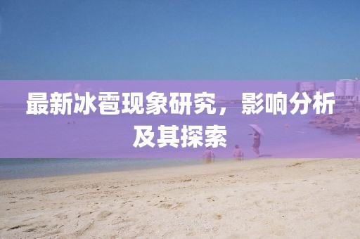 最新冰雹现象研究，影响分析及其探索
