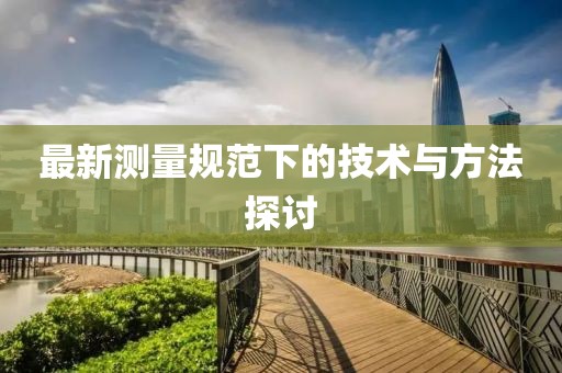 最新测量规范下的技术与方法探讨