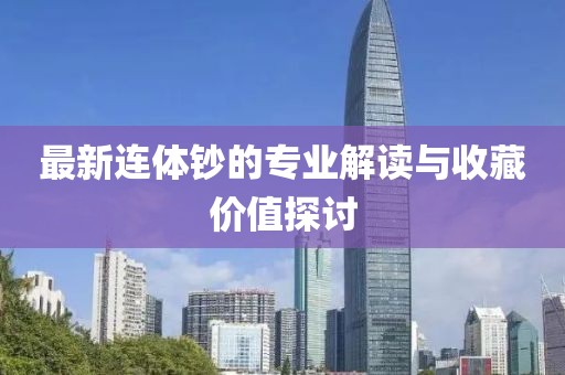 最新连体钞的专业解读与收藏价值探讨