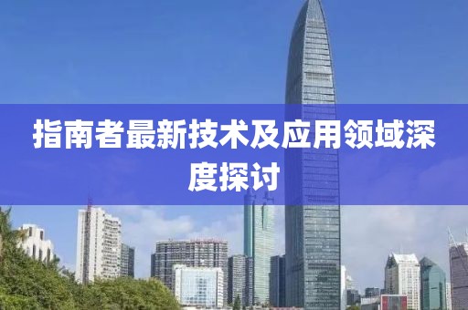 指南者最新技术及应用领域深度探讨