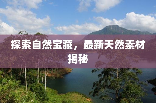 探索自然宝藏，最新天然素材揭秘