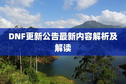 DNF更新公告最新内容解析及解读