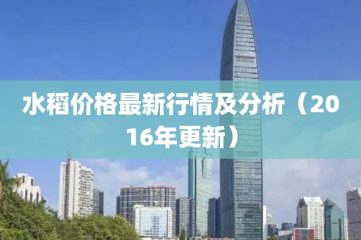 水稻价格最新行情及分析（2016年更新）