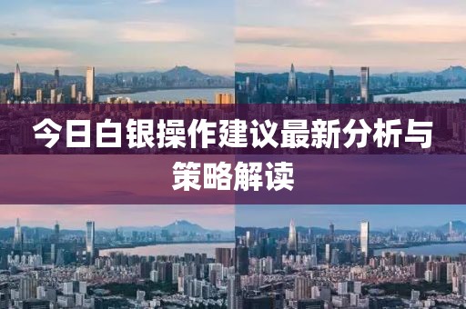今日白银操作建议最新分析与策略解读
