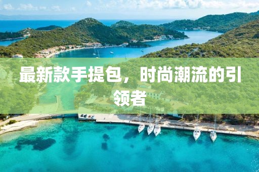 最新款手提包，时尚潮流的引领者