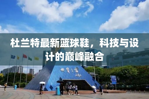 杜兰特最新篮球鞋，科技与设计的巅峰融合