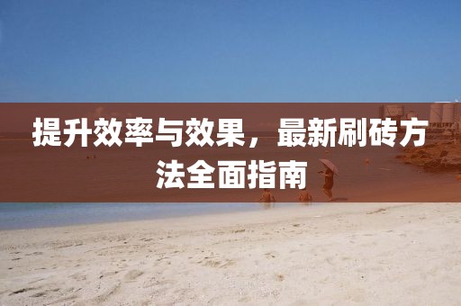 提升效率与效果，最新刷砖方法全面指南