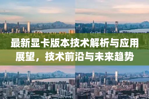 最新显卡版本技术解析与应用展望，技术前沿与未来趋势