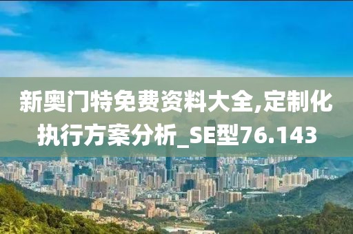 新奥门特免费资料大全,定制化执行方案分析_SE型76.143