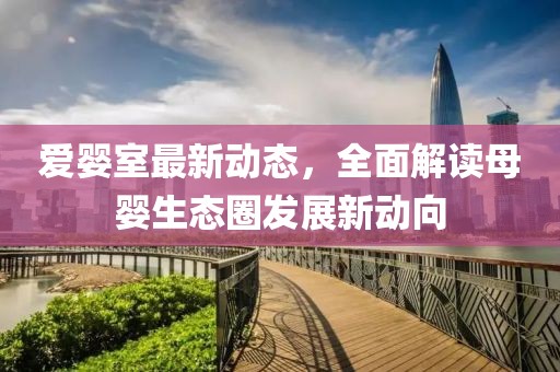 爱婴室最新动态，全面解读母婴生态圈发展新动向