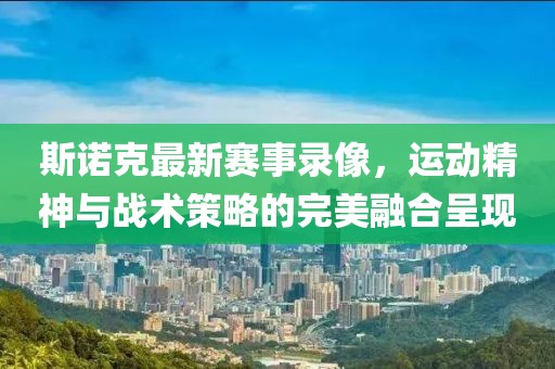 斯诺克最新赛事录像，运动精神与战术策略的完美融合呈现