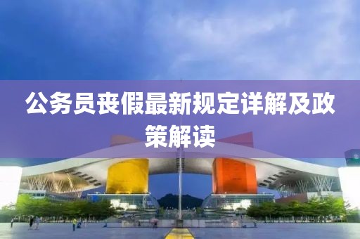 公务员丧假最新规定详解及政策解读