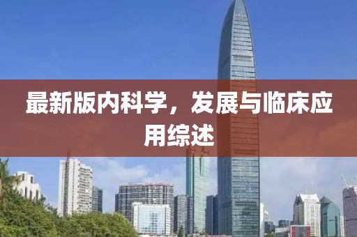 最新版内科学，发展与临床应用综述
