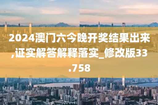 2024澳门六今晚开奖结果出来,证实解答解释落实_修改版33.758