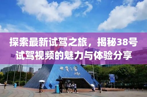 探索最新试驾之旅，揭秘38号试驾视频的魅力与体验分享