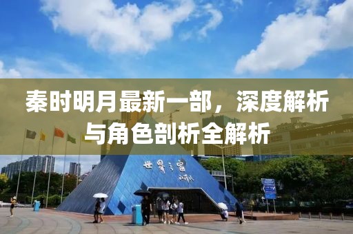 秦时明月最新一部，深度解析与角色剖析全解析