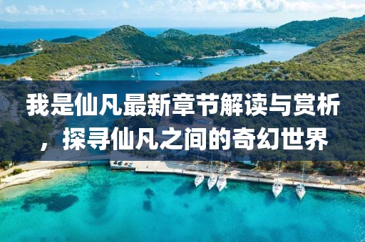 我是仙凡最新章节解读与赏析，探寻仙凡之间的奇幻世界