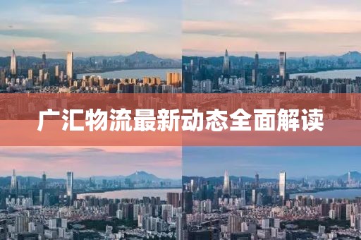 广汇物流最新动态全面解读