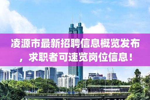 凌源市最新招聘信息概览发布，求职者可速览岗位信息！