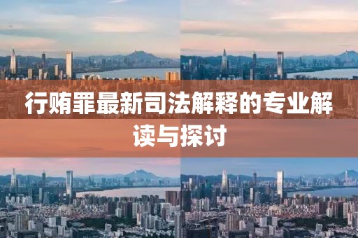 行贿罪最新司法解释的专业解读与探讨