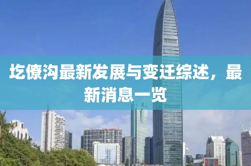 圪僚沟最新发展与变迁综述，最新消息一览