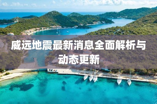 威远地震最新消息全面解析与动态更新