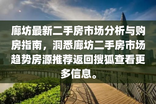 廊坊最新二手房市场分析与购房指南，洞悉廊坊二手房市场趋势房源推荐返回搜狐查看更多信息。