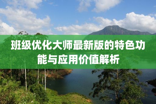 班级优化大师最新版的特色功能与应用价值解析