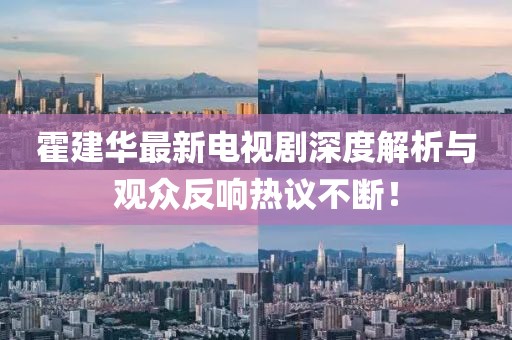 霍建华最新电视剧深度解析与观众反响热议不断！
