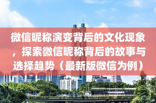 微信昵称演变背后的文化现象，探索微信昵称背后的故事与选择趋势（最新版微信为例）