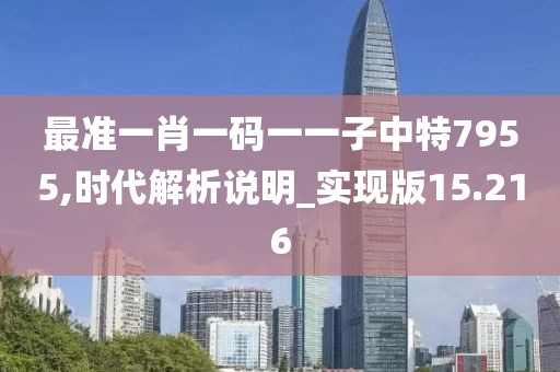 最准一肖一码一一子中特7955,时代解析说明_实现版15.216